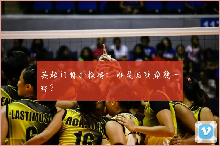 英超门将扑救榜:谁是后防最稳一环?